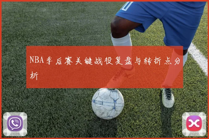 NBA季后赛关键战役复盘与转折点分析