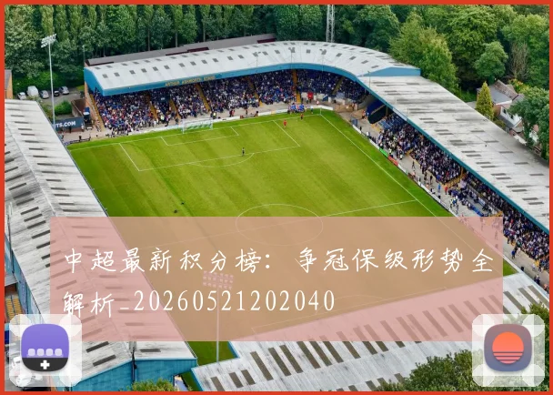 中超最新积分榜：争冠保级形势全解析_20260521202040