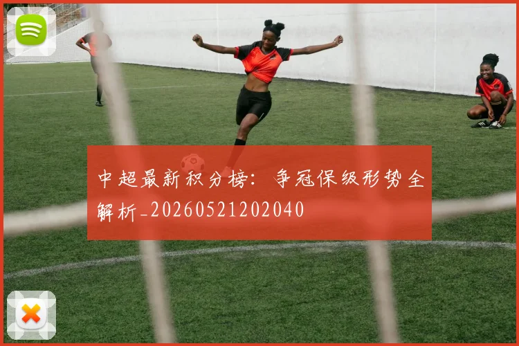 中超最新积分榜：争冠保级形势全解析_20260521202040